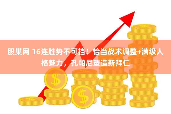股巢网 16连胜势不可挡！恰当战术调整+满级人格魅力，孔帕尼塑造新拜仁