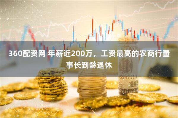 360配资网 年薪近200万，工资最高的农商行董事长到龄退休
