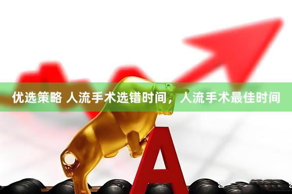 优选策略 人流手术选错时间，人流手术最佳时间