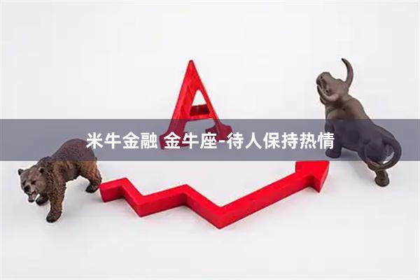 米牛金融 金牛座-待人保持热情