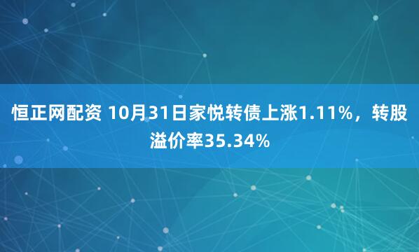 恒正网配资 10月31日家悦转债上涨1.11%，转股溢价率35.34%