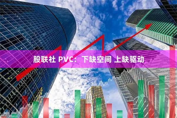 股联社 PVC：下缺空间 上缺驱动