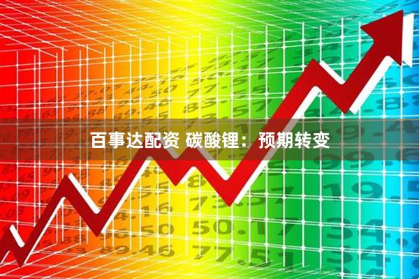 百事达配资 碳酸锂：预期转变