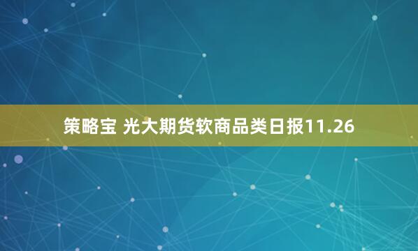 策略宝 光大期货软商品类日报11.26