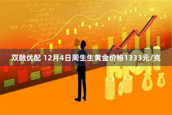 双融优配 12月4日周生生黄金价格1333元/克