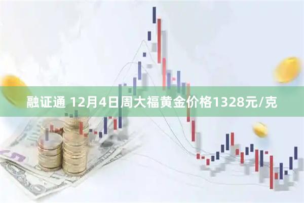 融证通 12月4日周大福黄金价格1328元/克
