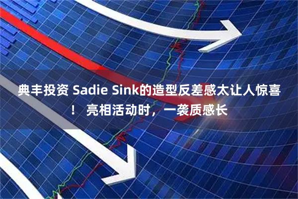 典丰投资 Sadie Sink的造型反差感太让人惊喜！ 亮相活动时，一袭质感长